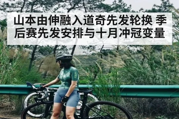 山本由伸融入道奇先发轮换 季后赛先发安排与十月冲冠变量